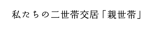 私たちの二世帯交居「親世帯」