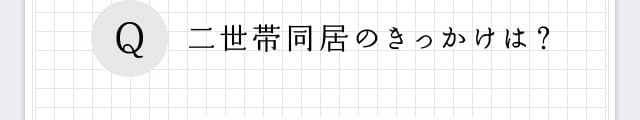 Q、二世帯同居のきっかけは？