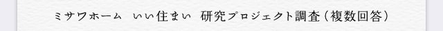 ミサワホーム いい住まい 研究プロジェクト調査（複数回答）