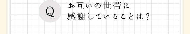 Q、お互いの世帯に感謝していることは？
