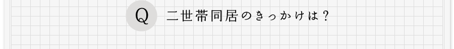 Q、二世帯同居のきっかけは？