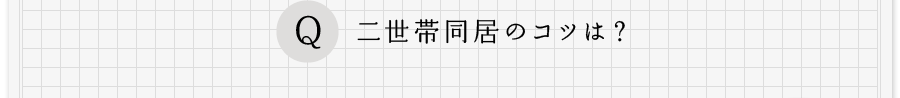 Q、二世帯同居のコツは？
