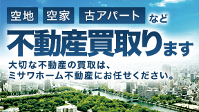 空地、空き家、古アパートなど不動産買取ります！大切な不動産の買取はミサワホーム不動産にお任せください。