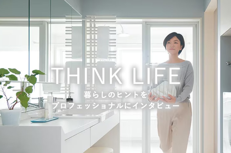 THINK LIFE 暮らしのヒントをプロフェッショナルにインタビュー
