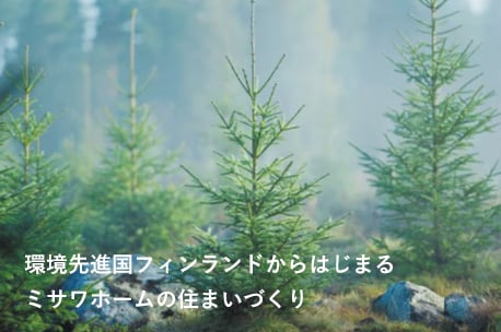 環境先進国フィンランドからはじまるミサワホームの住まいづくり