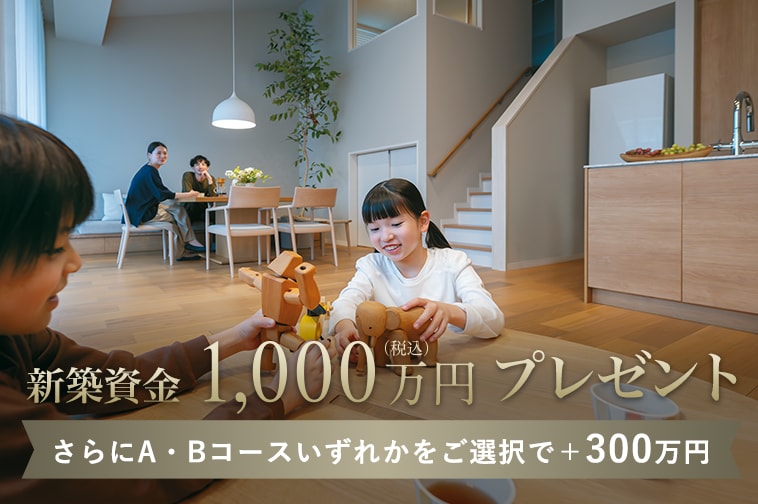新築資金1,000万円(税込)プレゼント さらにA・Bコースいずれかをご選択で＋300万円