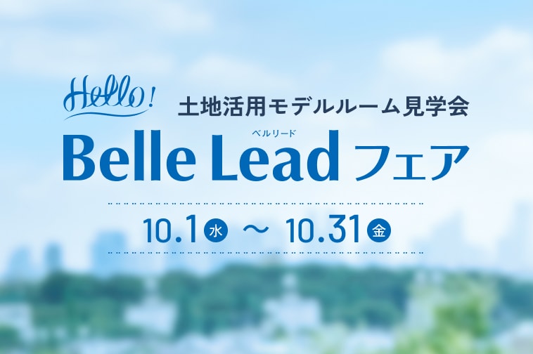 土地活用モデルルーム見学会 Belle Lead フェア 10.1(水)〜10.31(金)