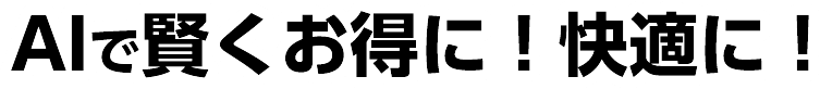 AIで賢くお得に！快適に！