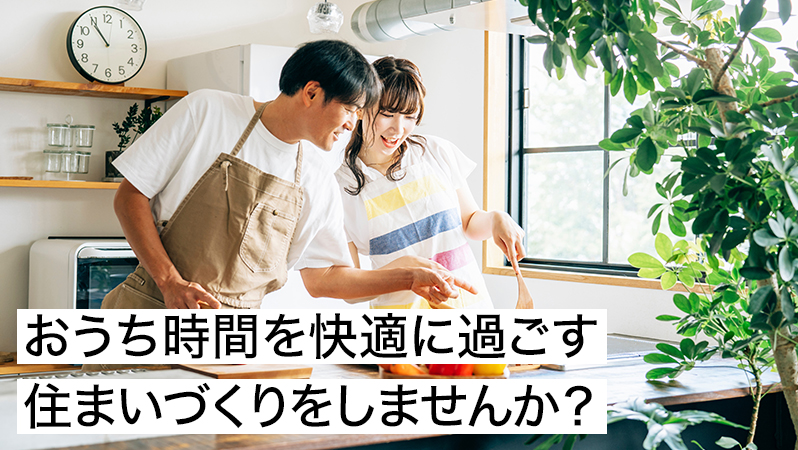 おうち時間を快適に過ごす住まいづくりをしませんか？