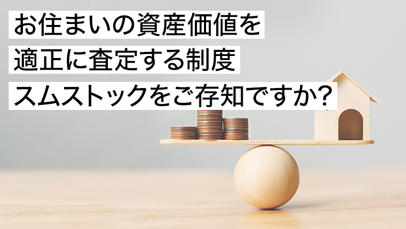 お住まいの資産価値を適正に査定する制度スムストックをご存知ですか?