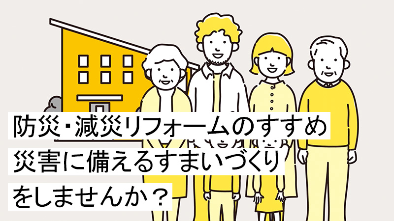 防災・減災リフォームのすすめ　災害に備えるすまいづくりをしませんか？