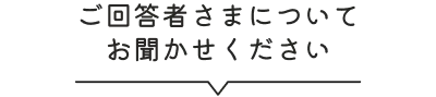 ご回答者様についてお聞かせください
