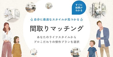 自分に最適なスタイルが見つかる 間取りマッチング