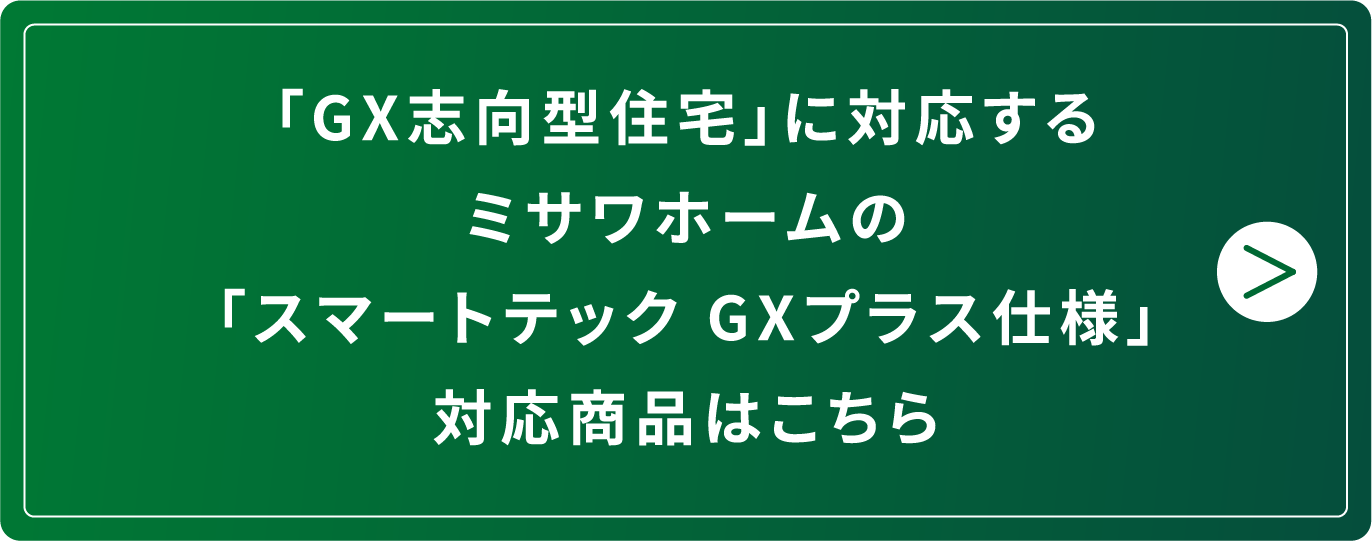 「GX志向型住宅」に対応するミサワホームの「スマートテック GXプラス仕様」対応商品はこちら