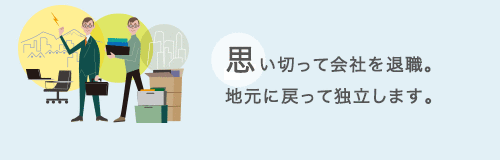 思い切って会社を退職。地元に戻って独立します。