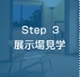 Step 3　展示場見学