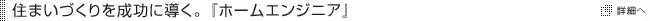 住まいづくりを成功に導く。『ホームエンジニア』