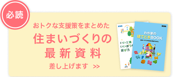 おトクな支援策をまとめた住まいづくりの最新資料差し上げます