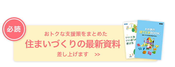 おトクな支援策をまとめた住まいづくりの最新資料差し上げます