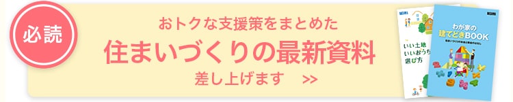 おトクな支援策をまとめた住まいづくりの最新資料差し上げます