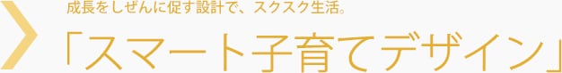 成長をしぜんに促す設計で、スクスク生活。「スマート子育てデザイン」