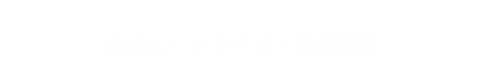 保証制度 長期にわたる充実した保証制度