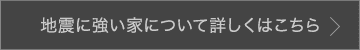地震に強い家について詳しくはこちら