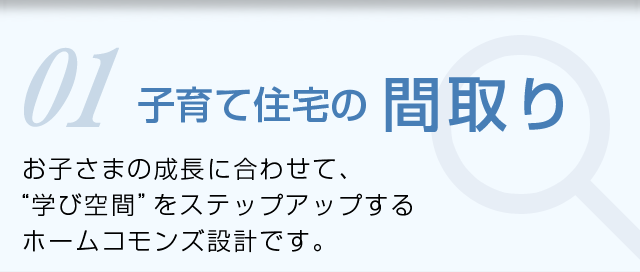 お子さまの成長にあわせて、“学び空間”をステップアップするホームコモンズ設計です。