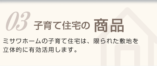 子育て住宅の商品 ミサワホームの子育て住宅は、三世代にわたって末永く住み続けることができます。