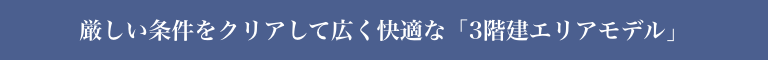 厳しい条件をクリアして広く快適な「3階建エリアモデル」