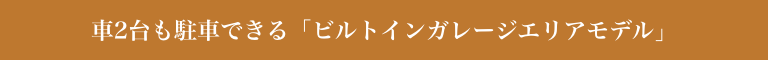 車2台も駐車できる「ビルトインガレージエリアモデル」