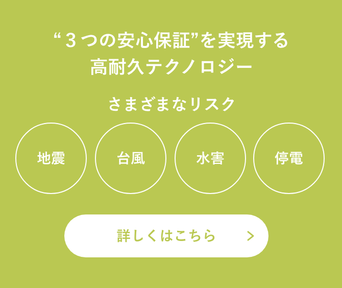 “3つの安心保証”を実現する 高耐久テクノロジー