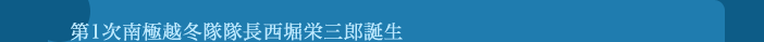 第1次南極越冬隊隊長西堀栄三郎誕生
