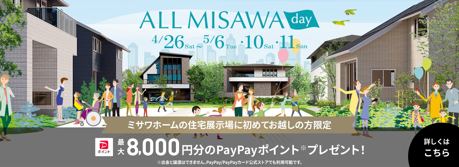 ミサワホームの住宅展示場にはじめてお越しの方限定ご来場予約で8,000円分のPayPayポイント※プレゼント！※出金と譲渡はできません。PayPay／PayPayカード公式ストアでも利用可能です。ご来場期間 ～3/31(月)
