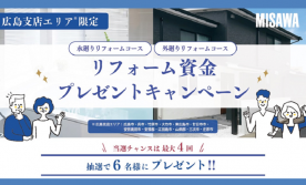 【　水　廻　り　・　外　廻　り　】　リフォーム資金プレゼントキャンペーン～広島県下限定～
