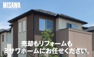 ▼売却もリフォームもミサワホームにお任せください。
