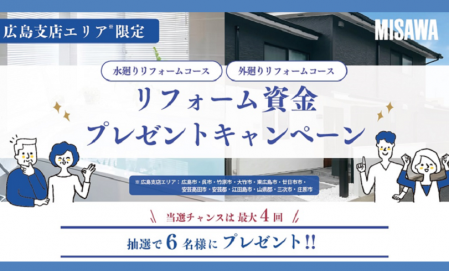 【　水　廻　り　・　外　廻　り　】　リフォーム資金プレゼントキャンペーン～広島県下限定～
