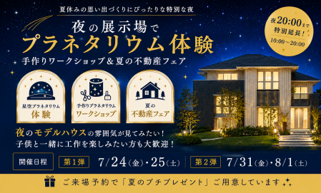 ▼夜の展示場でプラネタリウム体験★手作りワークショップ＆夏の不動産フェア開催！