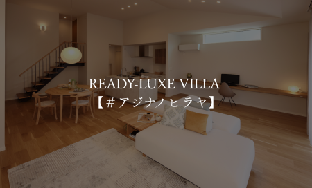 READY-LUXE　VILLA　＃アジナノヒラヤ