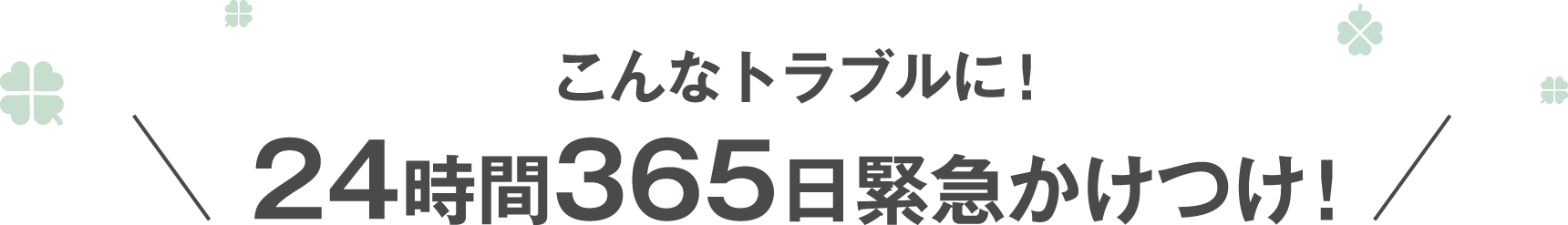 こんなトラブルに！24時間365日緊急かけつけ!