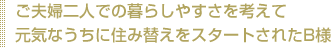 ご夫婦二人での暮らしやすさを考えて元気なうちに住み替えをスタートされたB様
