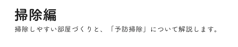 掃除編 掃除しやすい部屋づくりと、「予防掃除」について解説します。