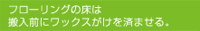 フローリングの床は搬入前にワックスがけを済ませる。