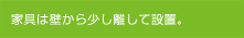 家具は壁から少し離して配置。