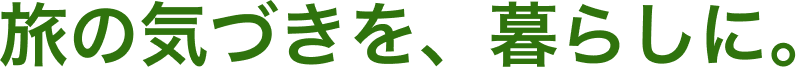 旅の気づきを、暮らしに。