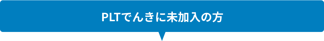 PLTでんきに未加入の方