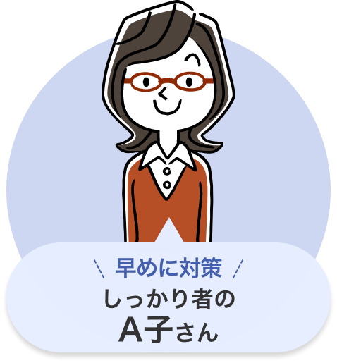 早めの対策しっかり者のA子さん