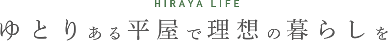 HIRAYA LIFE ゆとりある平屋で理想の暮らしを