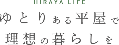 HIRAYA LIFE ゆとりある平屋で理想の暮らしを