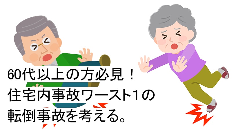 60代以上の方必見！住宅内事故ワースト１の転倒事故を考える。